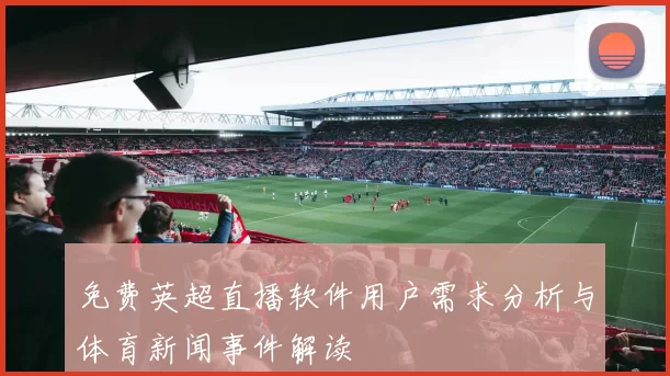 免费英超直播软件用户需求分析与体育新闻事件解读