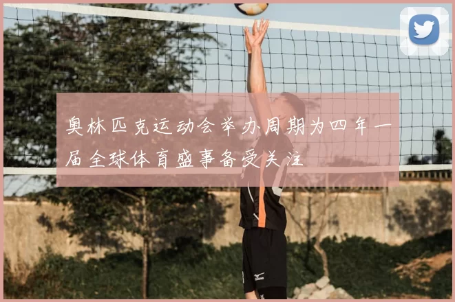 奥林匹克运动会举办周期为四年一届全球体育盛事备受关注