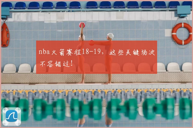 nba火箭赛程18-19，这些关键场次不容错过！
