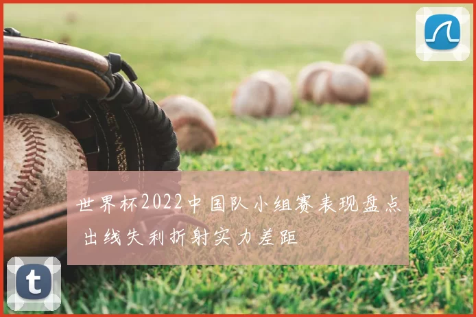 世界杯2022中国队小组赛表现盘点 出线失利折射实力差距