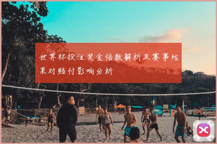 世界杯投注奖金倍数解析及赛事结果对赔付影响分析