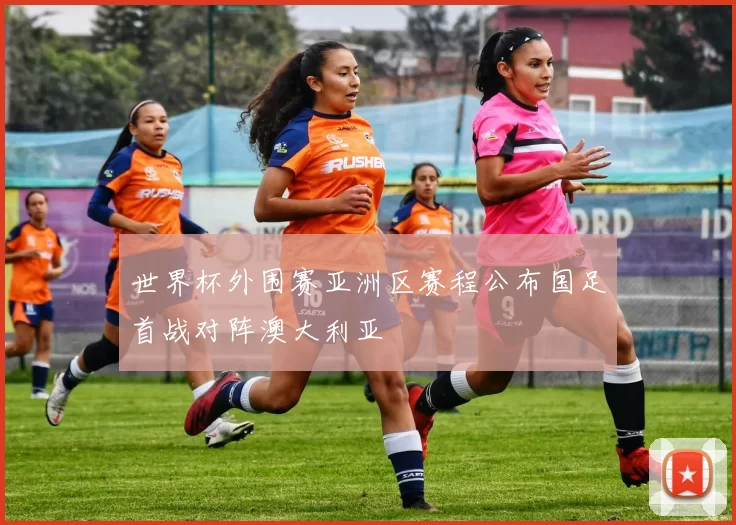 世界杯外围赛亚洲区赛程公布国足首战对阵澳大利亚