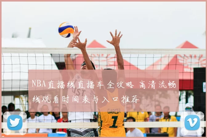 NBA直播线直播车全攻略 高清流畅线观看时间表与入口推荐