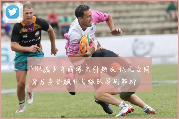 NBA威少年薪曝光引热议 亿元合同背后身价飙升与球队筹码解析