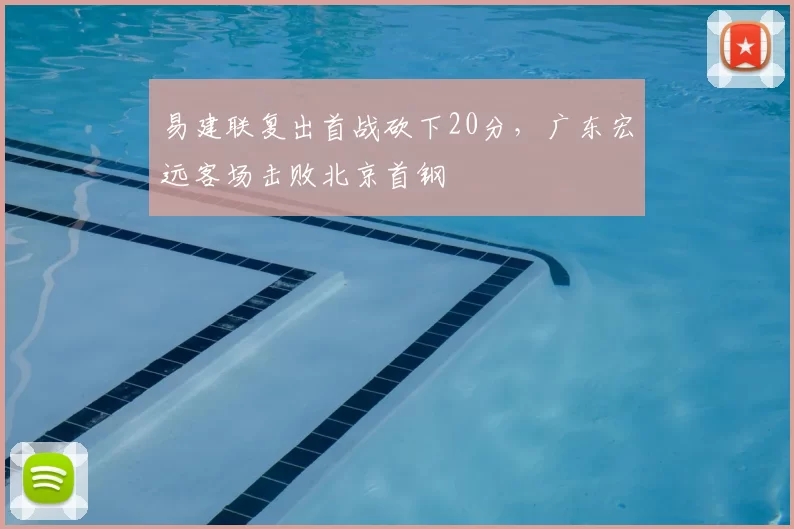 易建联复出首战砍下20分，广东宏远客场击败北京首钢