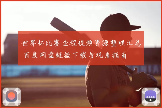 世界杯比赛全程视频资源整理汇总 百度网盘链接下载与观看指南