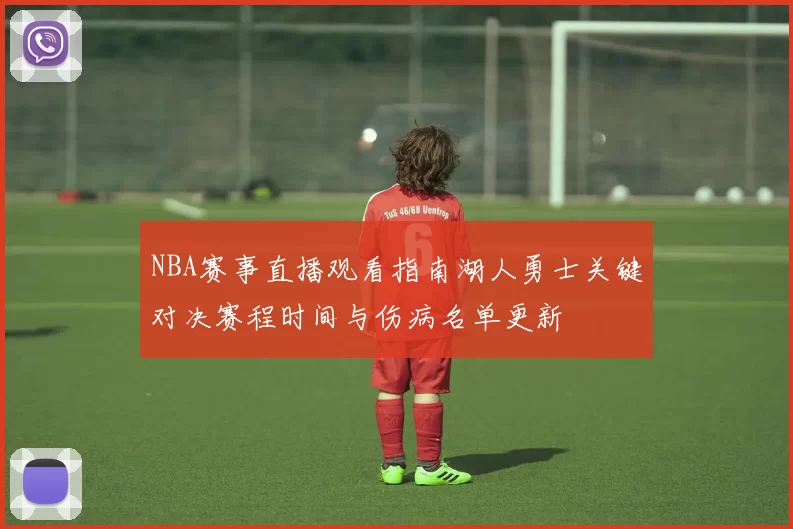 NBA赛事直播观看指南湖人勇士关键对决赛程时间与伤病名单更新