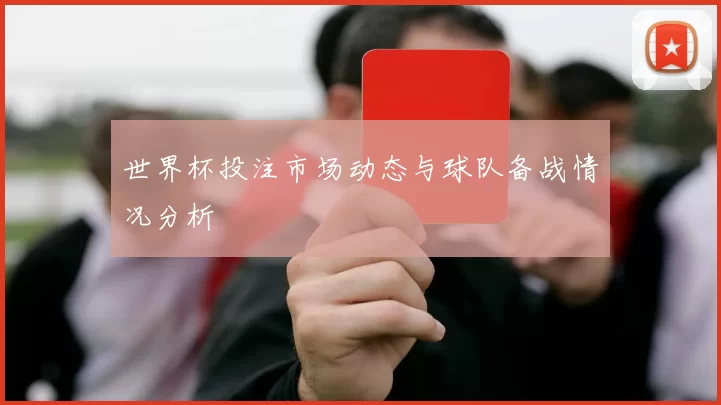 世界杯投注市场动态与球队备战情况分析