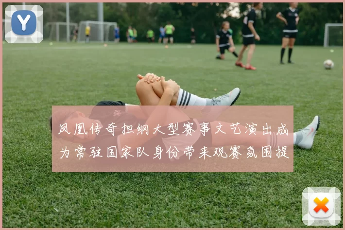 凤凰传奇担纲大型赛事文艺演出成为常驻国家队身份带来观赛氛围提升