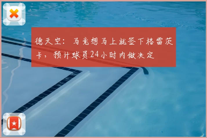 德天空：马竞想马上就签下格雷茨卡，预计球员24小时内做决定