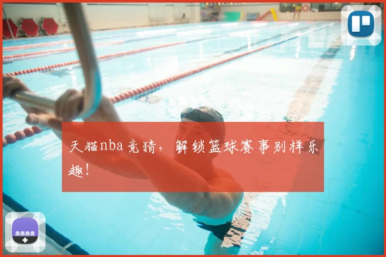 天猫nba竞猜，解锁篮球赛事别样乐趣！