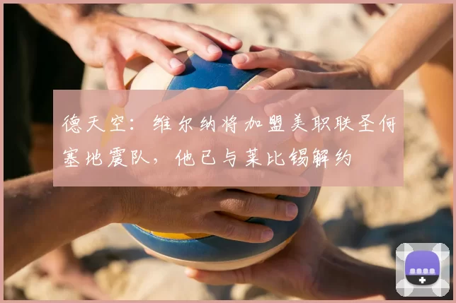 德天空:维尔纳将加盟美职联圣何塞地震队,他已与莱比锡解约