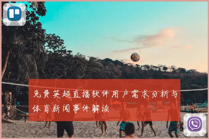 免费英超直播软件用户需求分析与体育新闻事件解读
