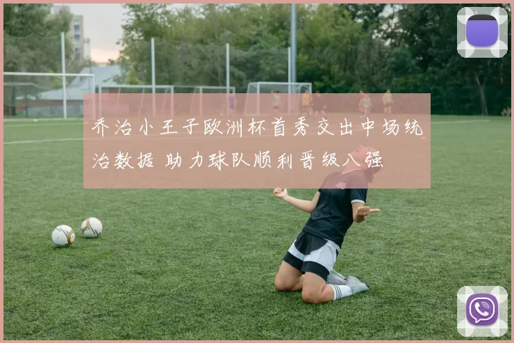 乔治小王子欧洲杯首秀交出中场统治数据 助力球队顺利晋级八强