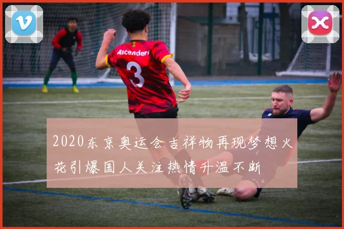 2020东京奥运会吉祥物再现梦想火花引爆国人关注热情升温不断