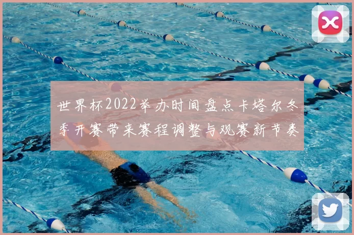 世界杯2022举办时间盘点卡塔尔冬季开赛带来赛程调整与观赛新节奏