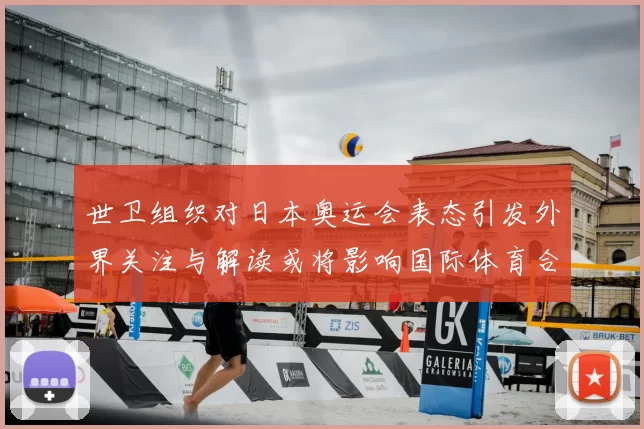 世卫组织对日本奥运会表态引发外界关注与解读或将影响国际体育合作