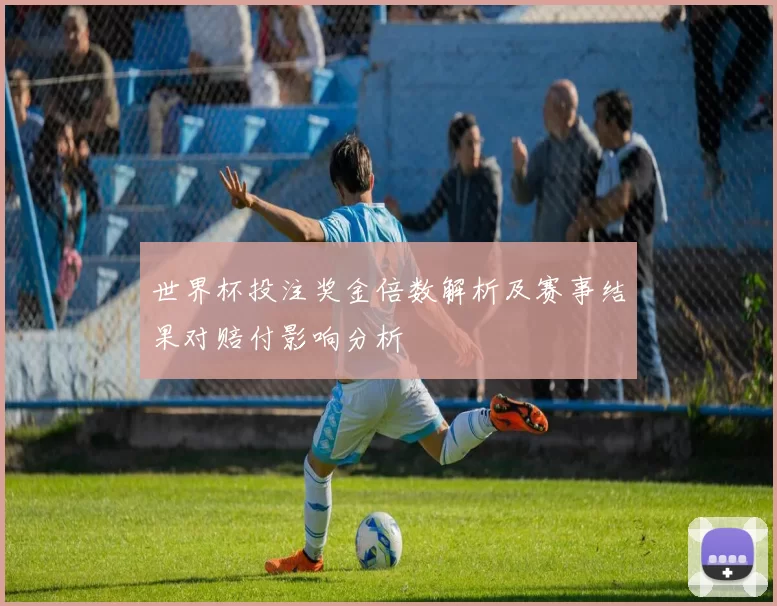 世界杯投注奖金倍数解析及赛事结果对赔付影响分析