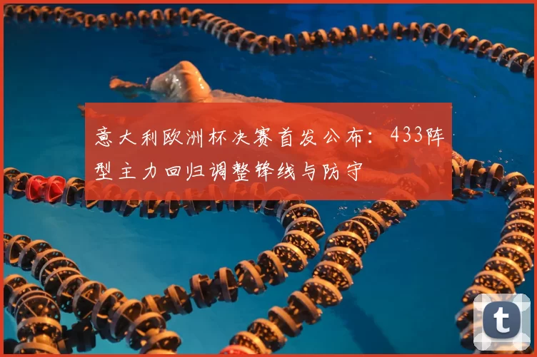 意大利欧洲杯决赛首发公布:433阵型主力回归调整锋线与防守