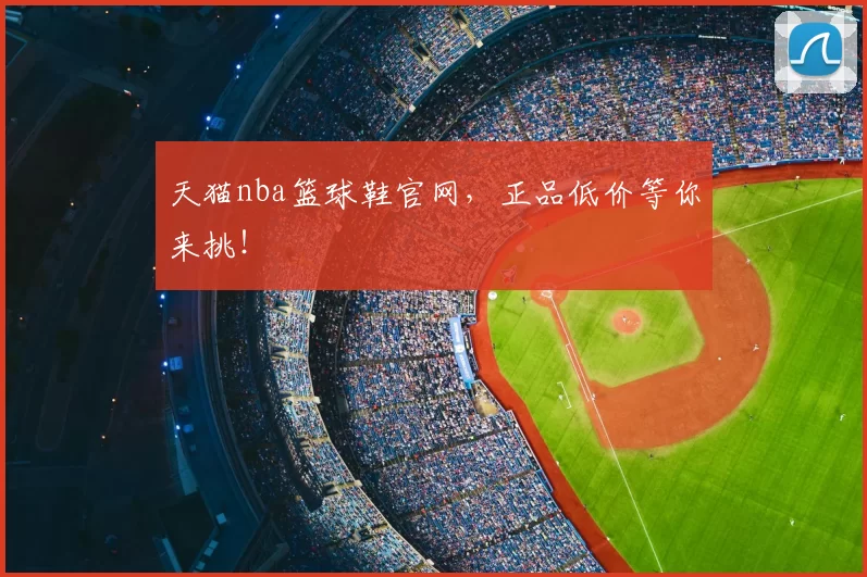 天猫nba篮球鞋官网，正品低价等你来挑！