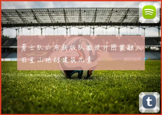 勇士队公布新版队徽设计图案融入旧金山地标建筑元素