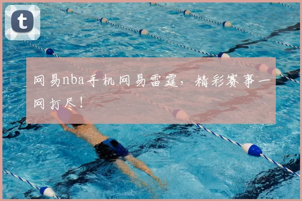 网易nba手机网易雷霆，精彩赛事一网打尽！