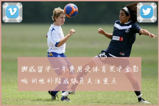 挪威留学一年费用受体育奖学金影响 训练补贴成球员关注重点