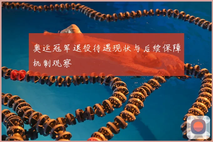 奥运冠军退役待遇现状与后续保障机制观察