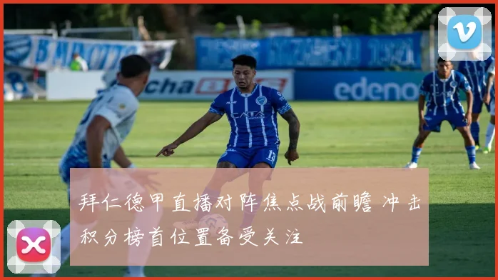 拜仁德甲直播对阵焦点战前瞻 冲击积分榜首位置备受关注