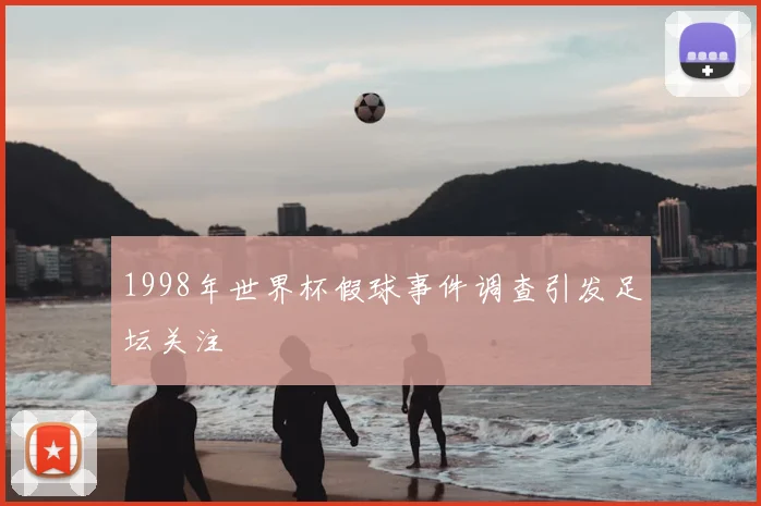 1998年世界杯假球事件调查引发足坛关注