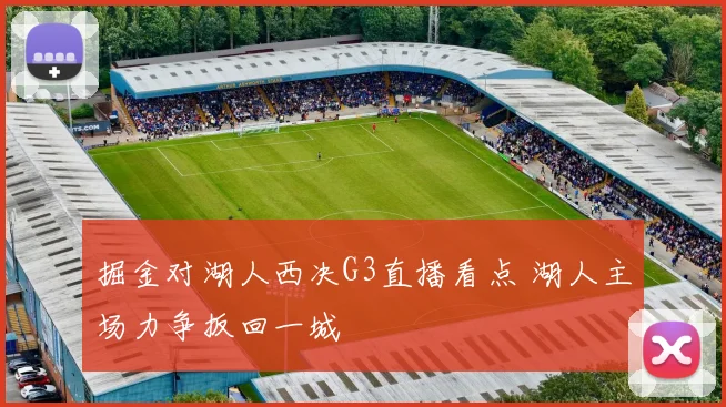 掘金对湖人西决G3直播看点 湖人主场力争扳回一城