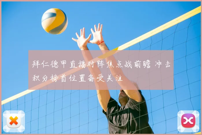 拜仁德甲直播对阵焦点战前瞻 冲击积分榜首位置备受关注