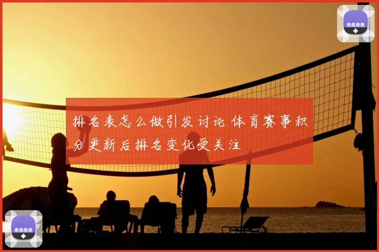 排名表怎么做引发讨论 体育赛事积分更新后排名变化受关注